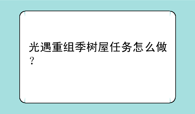 光遇重组季树屋任务怎么做？