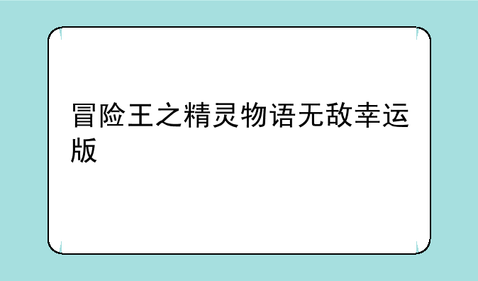 冒险王之精灵物语无敌幸运版