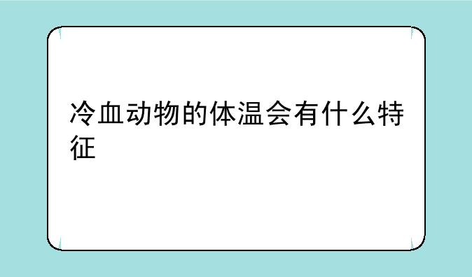 冷血动物的体温会有什么特征