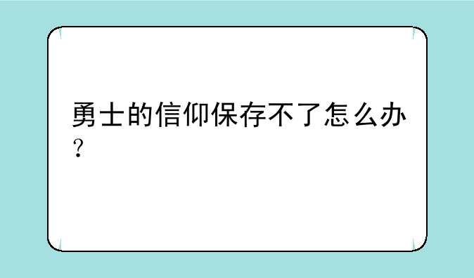 勇士的信仰保存不了怎么办？
