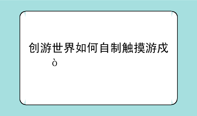 创游世界如何自制触摸游戏？