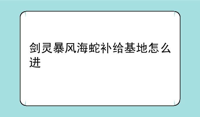 剑灵暴风海蛇补给基地怎么进