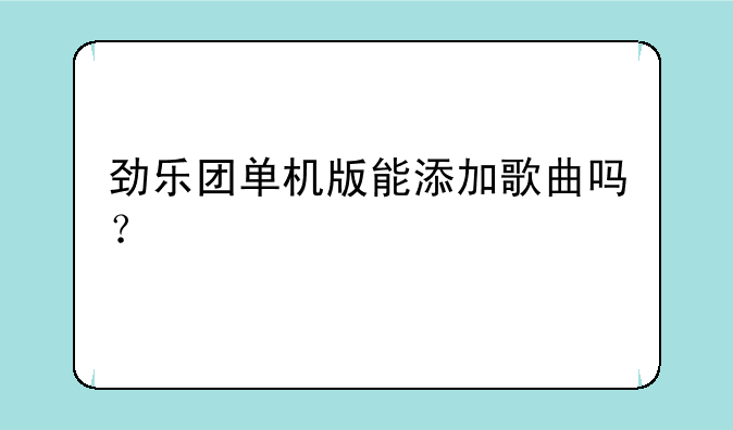 劲乐团单机版能添加歌曲吗？