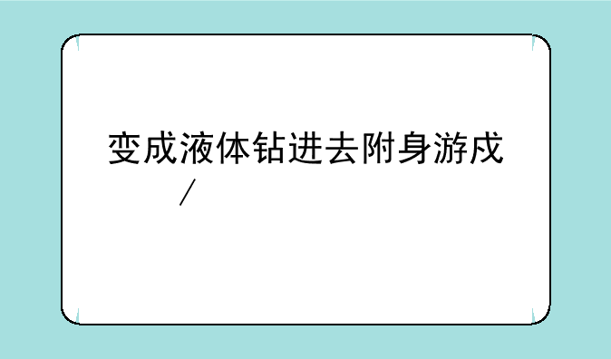 变成液体钻进去附身游戏下载