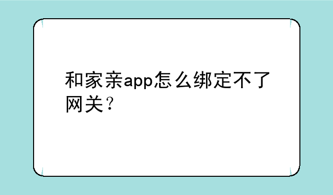 和家亲app怎么绑定不了网关？