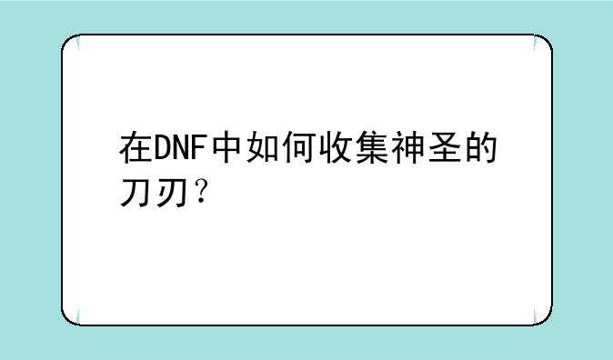 在DNF中如何收集神圣的刀刃？