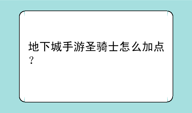 地下城手游圣骑士怎么加点？