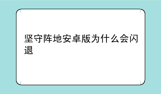 坚守阵地安卓版为什么会闪退