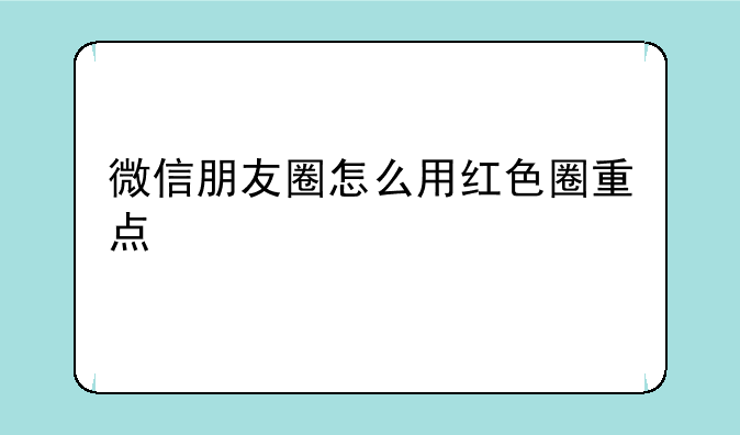 微信朋友圈怎么用红色圈重点