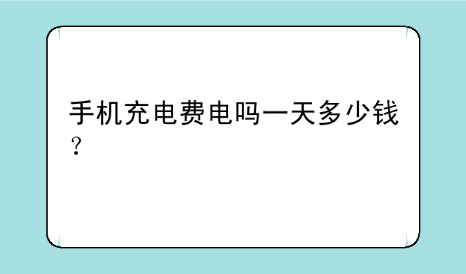 手机充电费电吗一天多少钱？