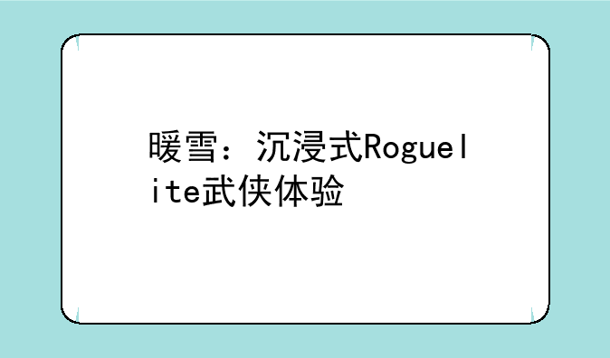 暖雪：沉浸式Roguelite武侠体验