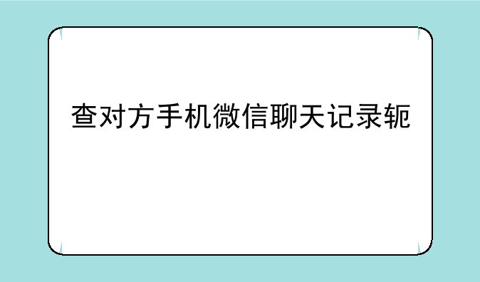 查对方手机微信聊天记录软件