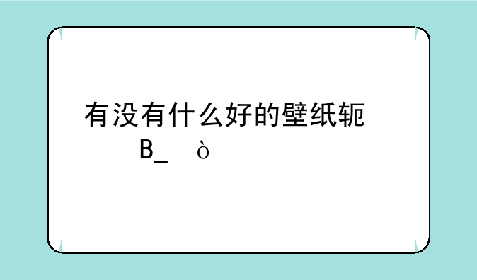 有没有什么好的壁纸软件吗？