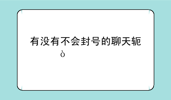 有没有不会封号的聊天软件？