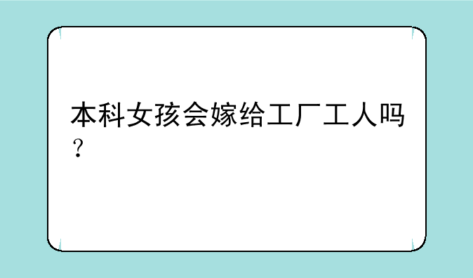 本科女孩会嫁给工厂工人吗？