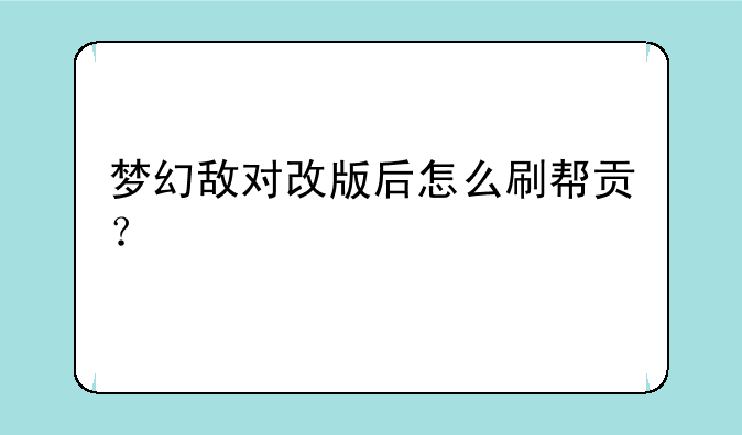 梦幻敌对改版后怎么刷帮贡？