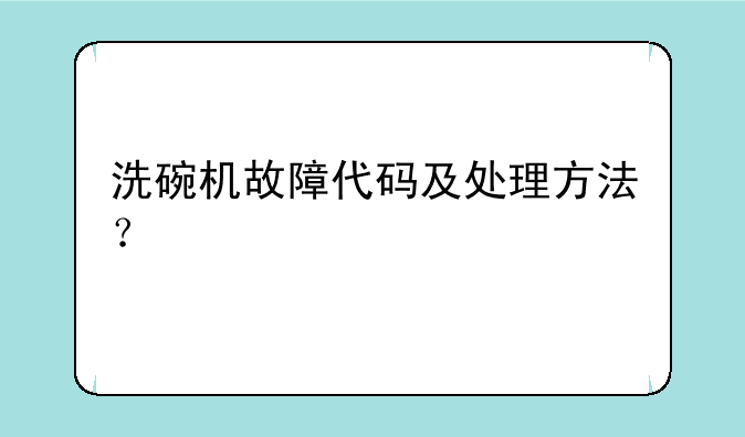 洗碗机故障代码及处理方法？