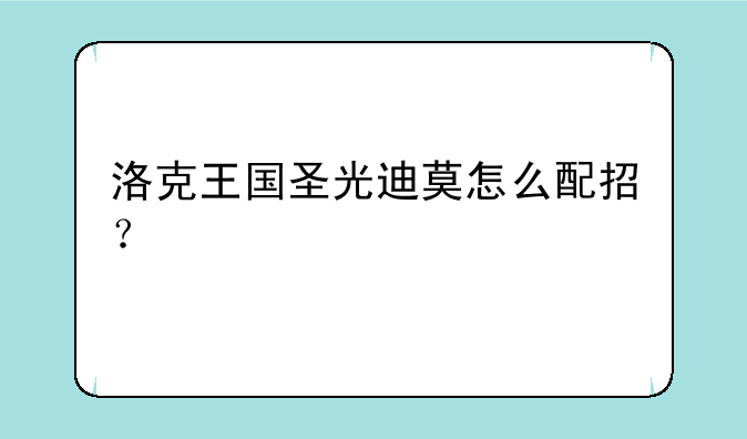 洛克王国圣光迪莫怎么配招？
