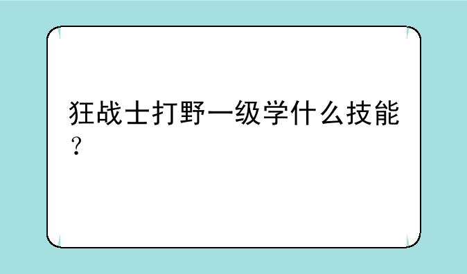 狂战士打野一级学什么技能？