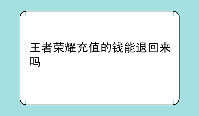 王者荣耀充值的钱能退回来吗