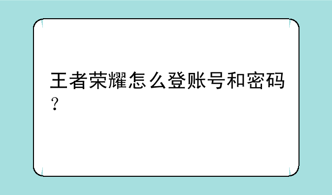 王者荣耀怎么登账号和密码？