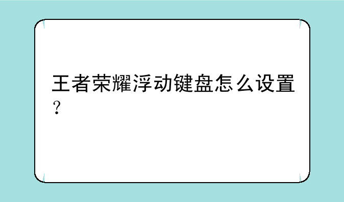 王者荣耀浮动键盘怎么设置？
