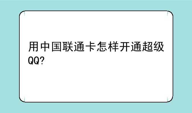 用中国联通卡怎样开通超级QQ?