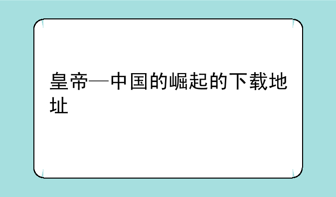 皇帝—中国的崛起的下载地址