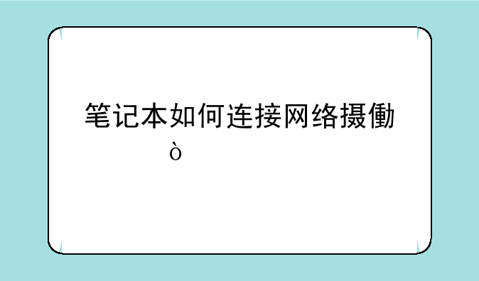 笔记本如何连接网络摄像头？