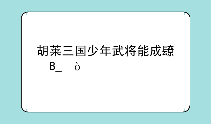 胡莱三国少年武将能成长吗？