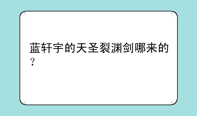 蓝轩宇的天圣裂渊剑哪来的？