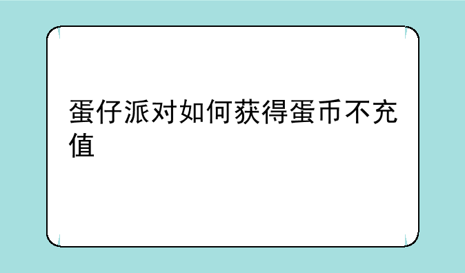 蛋仔派对如何获得蛋币不充值