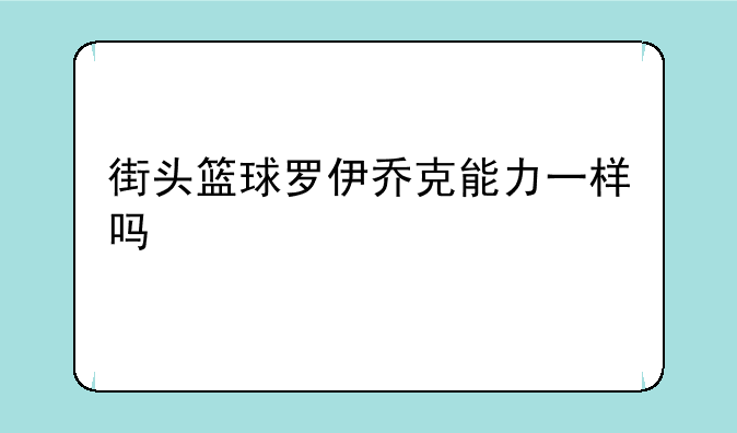 街头篮球罗伊乔克能力一样吗