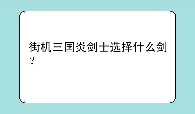 街机三国炎剑士选择什么剑？