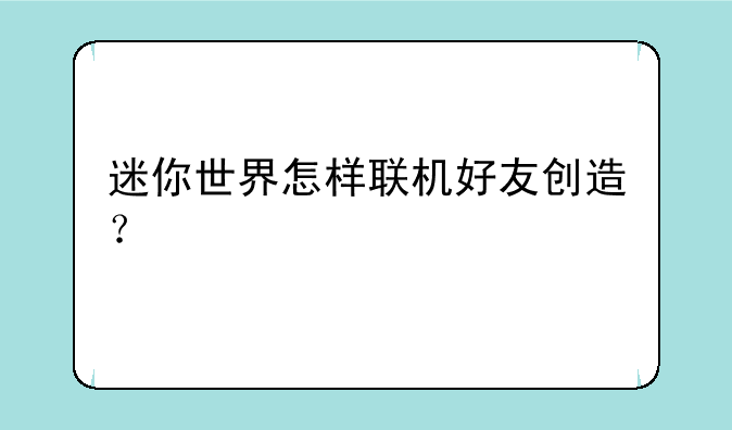 迷你世界怎样联机好友创造？