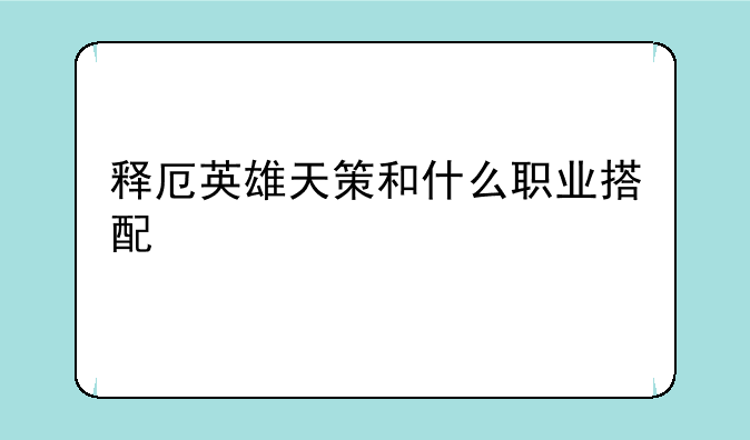 释厄英雄天策和什么职业搭配