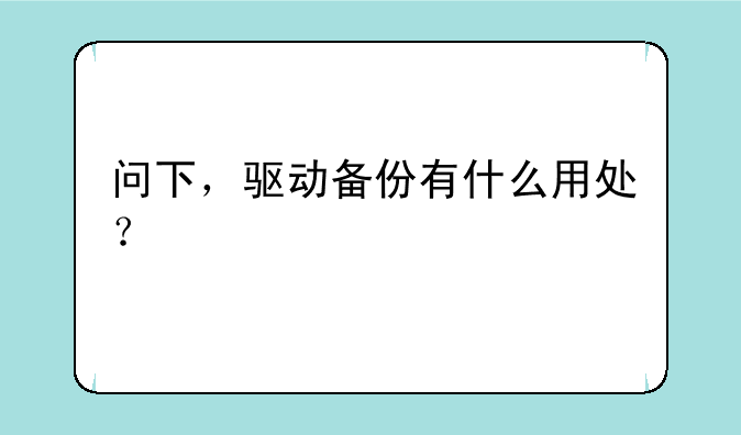 问下，驱动备份有什么用处？