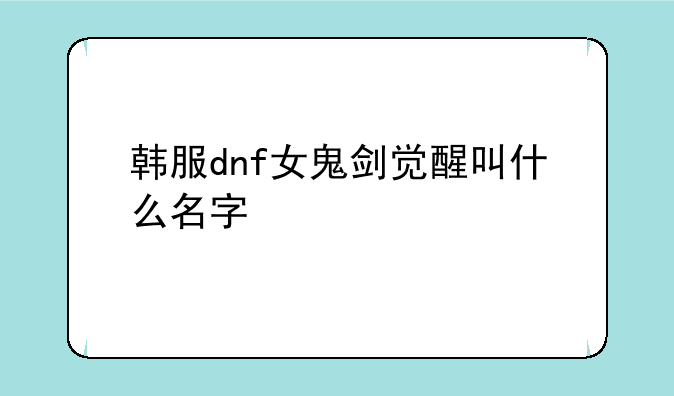 韩服dnf女鬼剑觉醒叫什么名字
