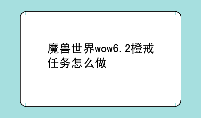 魔兽世界wow6.2橙戒任务怎么做