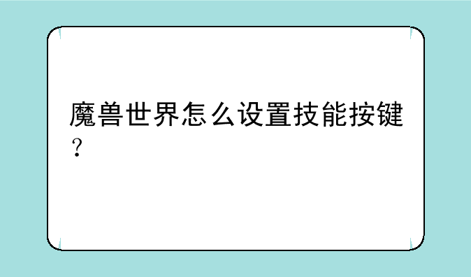 魔兽世界怎么设置技能按键？