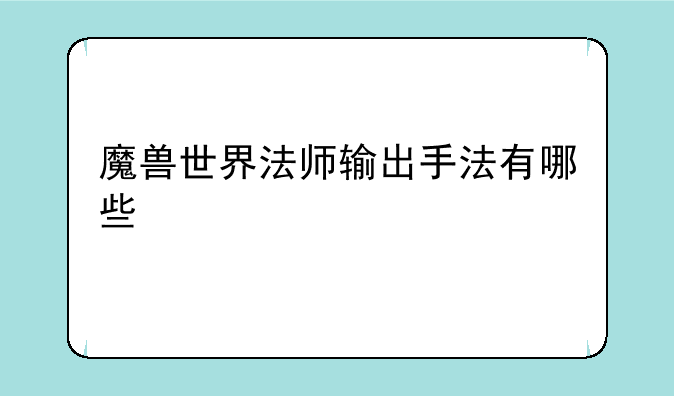魔兽世界法师输出手法有哪些