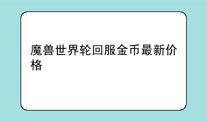 魔兽世界轮回服金币最新价格