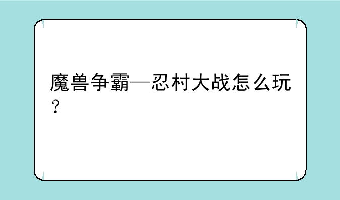 魔兽争霸—忍村大战怎么玩？