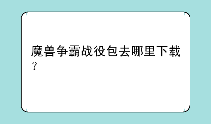 魔兽争霸战役包去哪里下载？