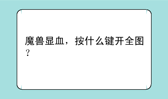 魔兽显血，按什么键开全图？