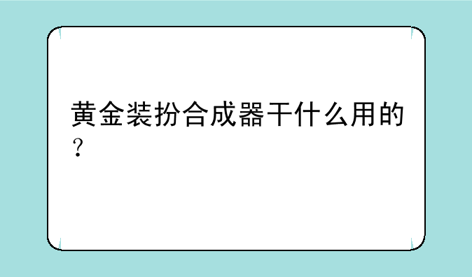 黄金装扮合成器干什么用的？