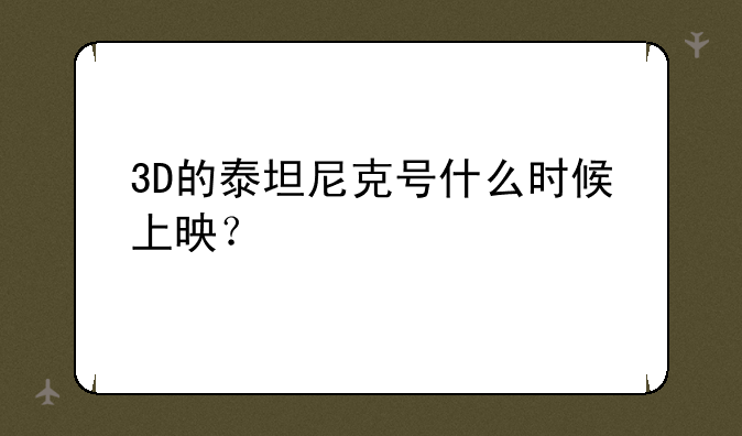 3D的泰坦尼克号什么时候上映？