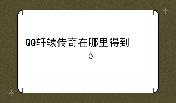 QQ轩辕传奇在哪里得到激活码？