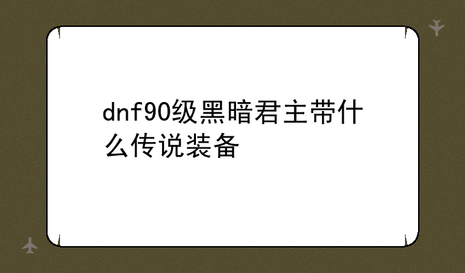 dnf90级黑暗君主带什么传说装备