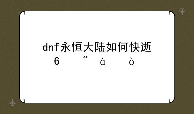 dnf永恒大陆如何快速升到80级？